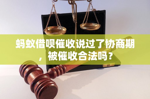 蚂蚁借呗催收说过了协商期，被催收合法吗？