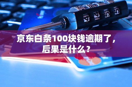 京东白条100块钱逾期了，后果是什么？