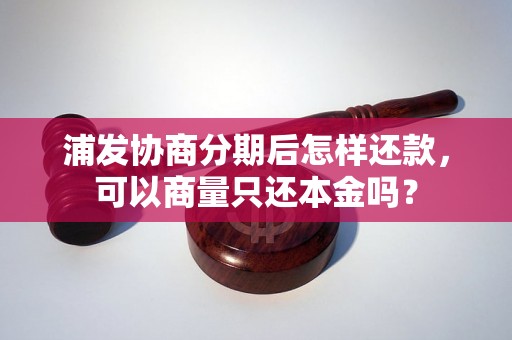 浦发协商分期后怎样还款，可以商量只还本金吗？