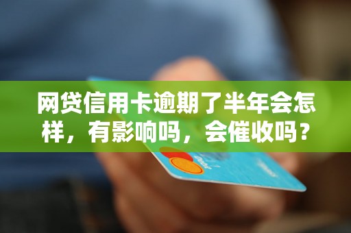 网贷信用卡逾期了半年会怎样，有影响吗，会催收吗？