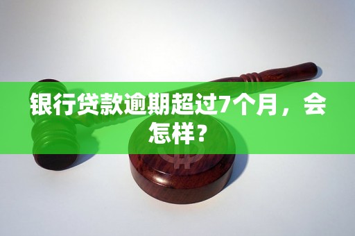 银行贷款逾期超过7个月，会怎样？