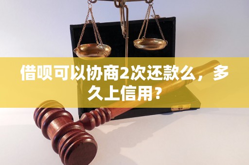 借呗可以协商2次还款么，多久上信用？