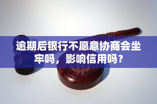 逾期后银行不愿意协商会坐牢吗，影响信用吗？