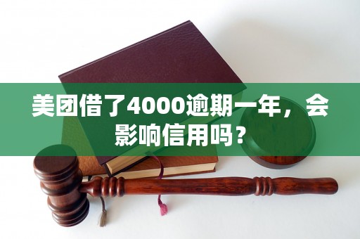 美团借了4000逾期一年，会影响信用吗？