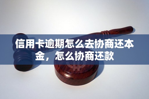 信用卡逾期怎么去协商还本金，怎么协商还款