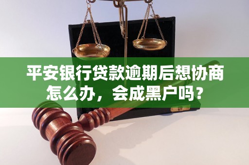 平安银行贷款逾期后想协商怎么办，会成黑户吗？