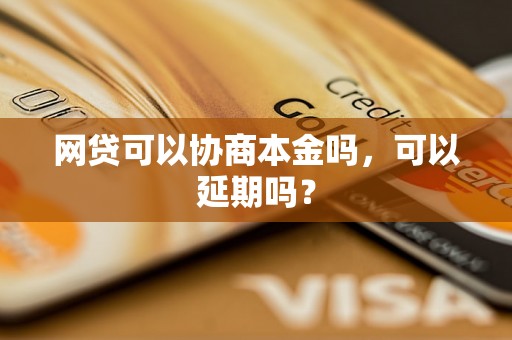 网贷可以协商本金吗，可以延期吗？