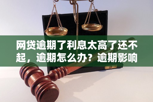 网贷逾期了利息太高了还不起，逾期怎么办？逾期影响与利息了解！