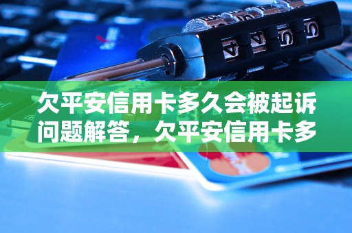 欠平安信用卡多久会被起诉问题解答，欠平安信用卡多久会被起诉如何处理