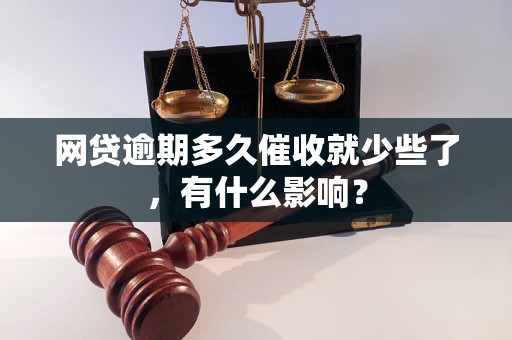 网贷逾期多久催收就少些了，有什么影响？