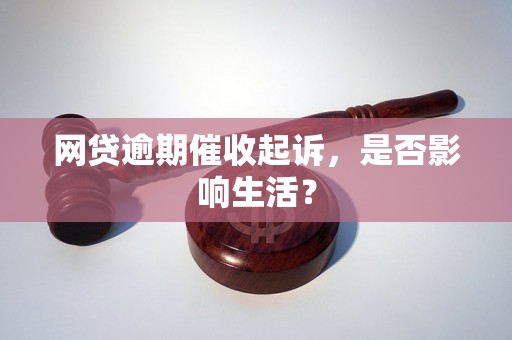 网贷逾期催收起诉，是否影响生活？