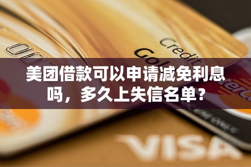 美团借款可以申请减免利息吗，多久上失信名单？