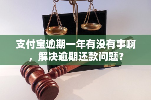 支付宝逾期一年有没有事啊，解决逾期还款问题？