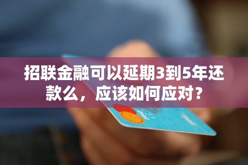 招联金融可以延期3到5年还款么，应该如何应对？