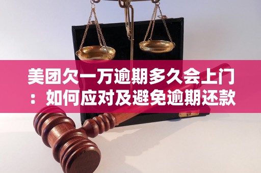 美团欠一万逾期多久会上门：如何应对及避免逾期还款问题