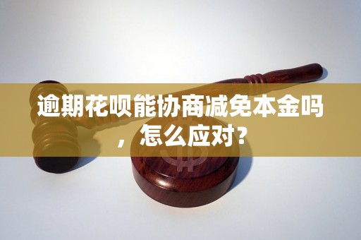 逾期花呗能协商减免本金吗，怎么应对？