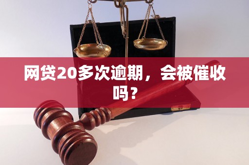 网贷20多次逾期，会被催收吗？