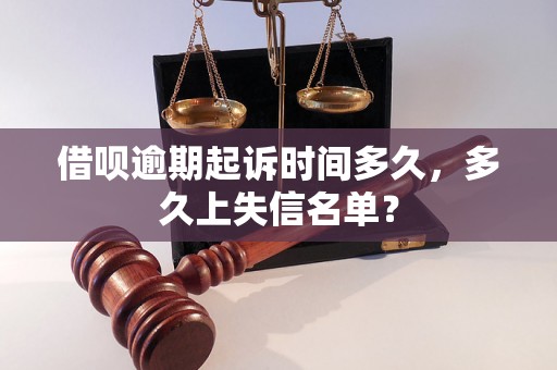 借呗逾期起诉时间多久，多久上失信名单？