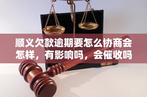 顺义欠款逾期要怎么协商会怎样，有影响吗，会催收吗？