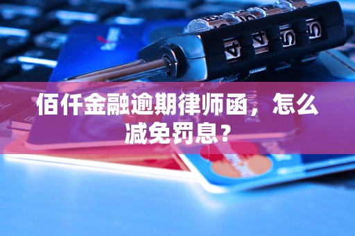 佰仟金融逾期律师函，怎么减免罚息？