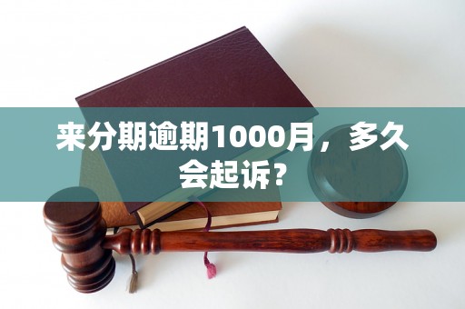 来分期逾期1000月，多久会起诉？