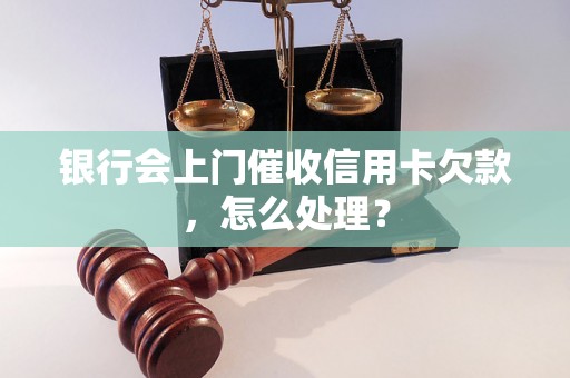 银行会上门催收信用卡欠款，怎么处理？