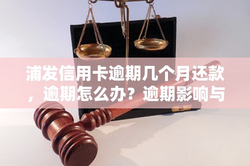 浦发信用卡逾期几个月还款，逾期怎么办？逾期影响与利息了解！