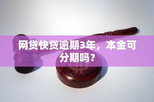 网贷快贷逾期3年，本金可分期吗？