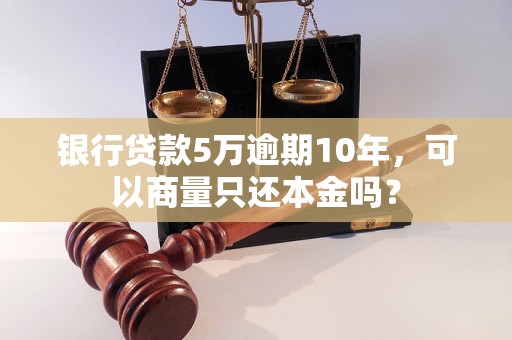 银行贷款5万逾期10年，可以商量只还本金吗？