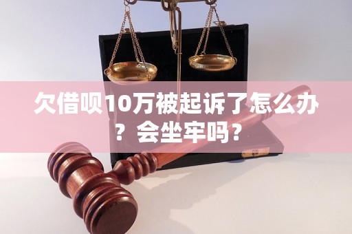 欠借呗10万被起诉了怎么办？会坐牢吗？