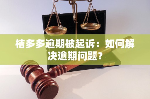 桔多多逾期被起诉：如何解决逾期问题？