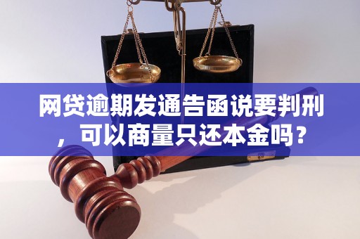 网贷逾期发通告函说要判刑，可以商量只还本金吗？