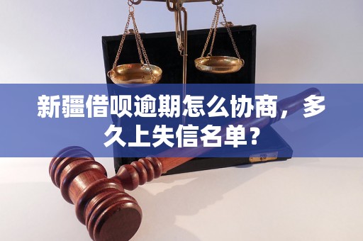 新疆借呗逾期怎么协商，多久上失信名单？