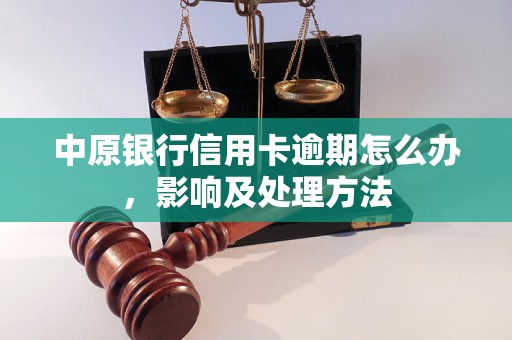 中原银行信用卡逾期怎么办，影响及处理方法