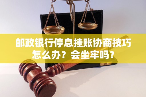 邮政银行停息挂账协商技巧怎么办？会坐牢吗？