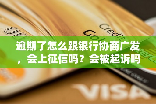 逾期了怎么跟银行协商广发，会上征信吗？会被起诉吗？