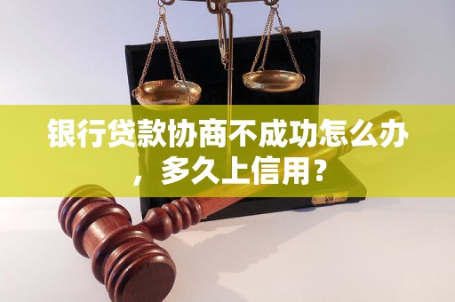 银行贷款协商不成功怎么办，多久上信用？