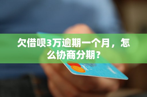 欠借呗3万逾期一个月，怎么协商分期？