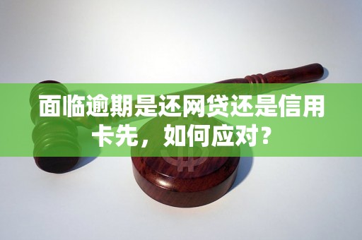 面临逾期是还网贷还是信用卡先，如何应对？