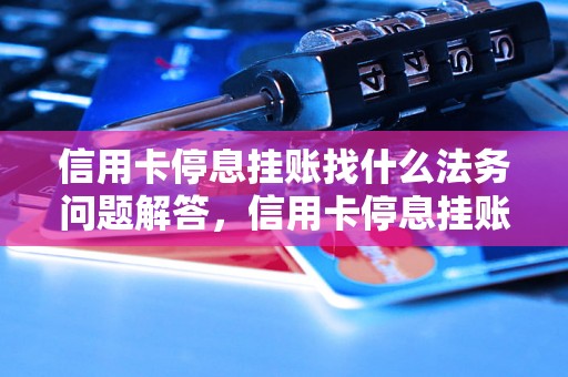 信用卡停息挂账找什么法务问题解答，信用卡停息挂账找什么法务如何处理