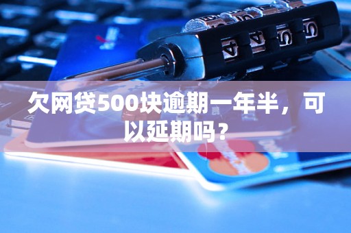 欠网贷500块逾期一年半，可以延期吗？