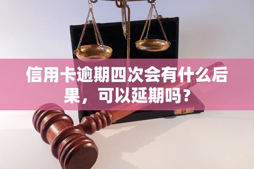 信用卡逾期四次会有什么后果，可以延期吗？