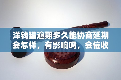 洋钱罐逾期多久能协商延期会怎样，有影响吗，会催收吗？