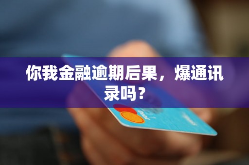 你我金融逾期后果，爆通讯录吗？