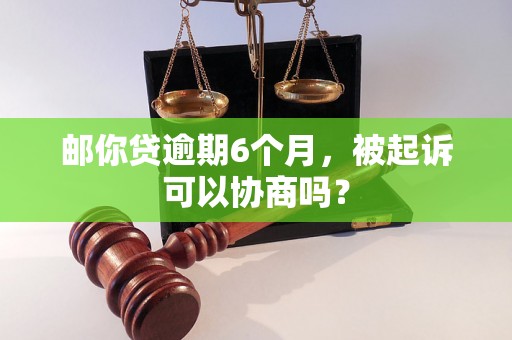 邮你贷逾期6个月，被起诉可以协商吗？