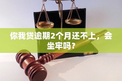 你我贷逾期2个月还不上，会坐牢吗？