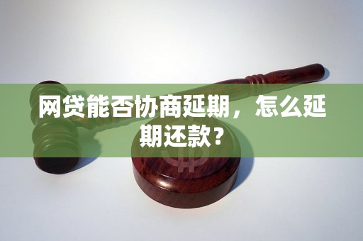 网贷能否协商延期，怎么延期还款？