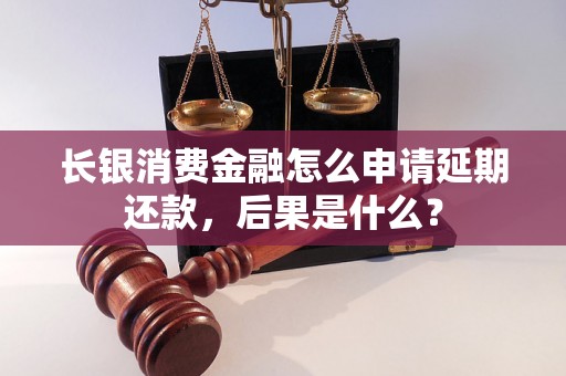 长银消费金融怎么申请延期还款，后果是什么？