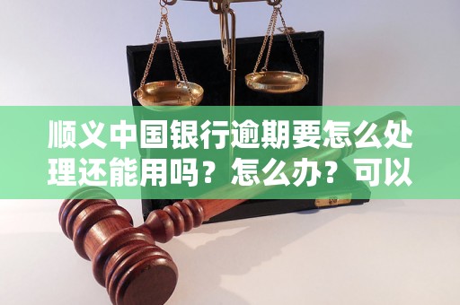 顺义中国银行逾期要怎么处理还能用吗？怎么办？可以协商还本金吗？