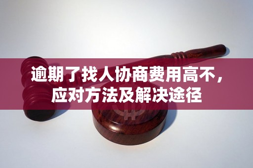 逾期了找人协商费用高不，应对方法及解决途径